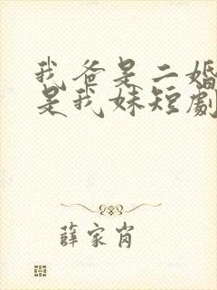 我爸是二婚校花是我妹短剧免费全集