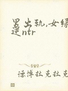 男出轨,女绿,逆ntr