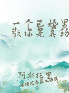 一个已婚男说喜欢你是真的喜欢吗