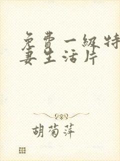 免费一级特黄夫妻生活片