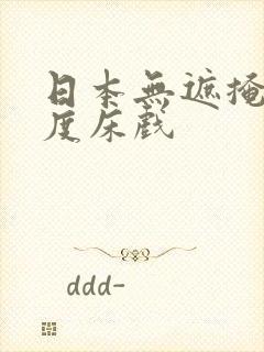 日本无遮掩大尺度床戏