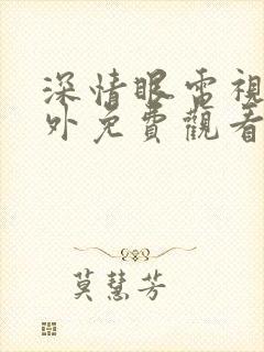 深情眼电视剧番外免费观看全集