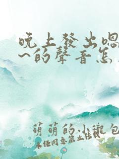 晚上发出嗯嗯嗯~的声音怎么回事