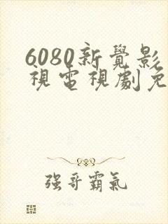 6080新觉影视电视剧免费