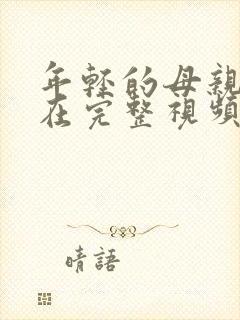 年轻的母亲在线在完整视频