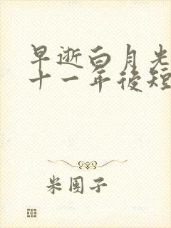 早逝白月光穿到十一年后短剧