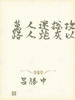 万人迷总攻成为路人炮灰以后小说免费阅读