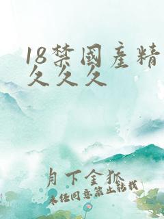 18禁国产精品久久久