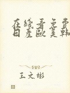 在线看免费观看日产欧美韩国亚洲