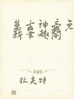 万古神帝免费最新笔趣阁