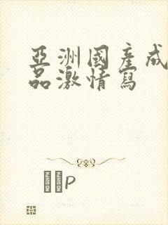 亚洲国产成人精品激情写