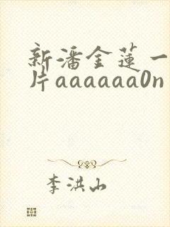 新潘金莲一级淫片aaaaaa0n