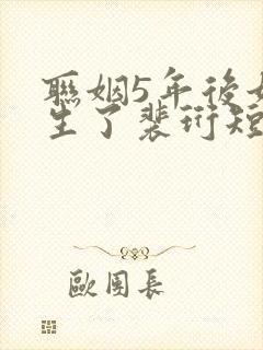 联姻5年后她重生了裴珩短剧