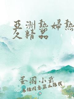 亚洲热妇热女久久精品