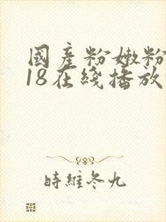 国产粉嫩粉嫩的18在线播放91