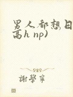 男人都想日她(高h np)