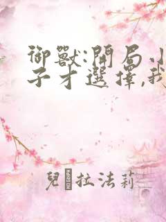 御兽:开局小孩子才选择,我全都要