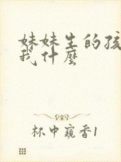 妹妹生的孩子叫我什么