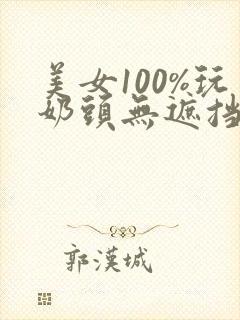 美女100%玩奶头无遮挡网站