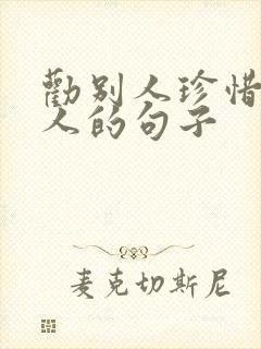 劝别人珍惜眼前人的句子