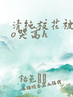 清纯校花被cao哭高h