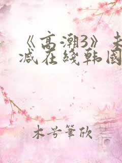 《高潮3》未删减在线韩国电影