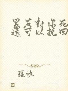 男友对你死心了还可以挽回吗