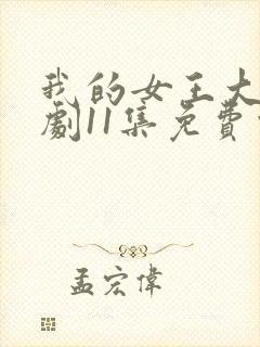 我的女王大人短剧11集免费观看