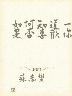 如何知道一个人是否喜欢你