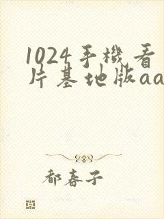 1024手机看片基地版aaaa