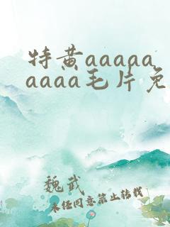 特黄aaaaaaaaa毛片免费无可难