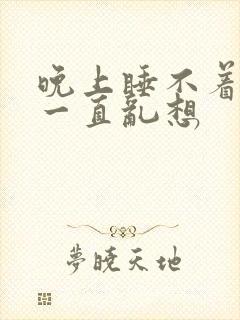 晚上睡不着脑子一直乱想