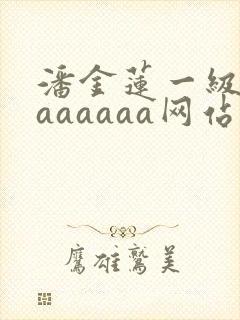 潘金莲一级淫片aaaaaa网站