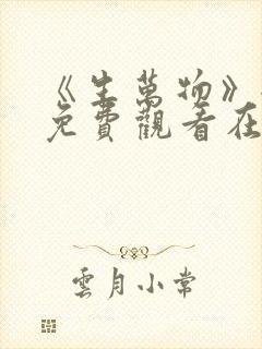 《生万物》全集免费观看在线播放高清