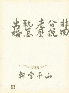 出轨老公非要离婚怎么挽回