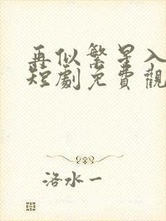 再似繁星入我怀短剧免费观看