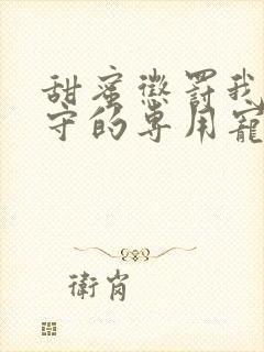 甜蜜惩罚我是看守的专用宠第二季