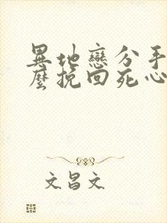 异地恋分手了怎么挽回死心的男朋友