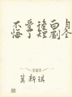 不爱后白月光后悔了短剧全集播放