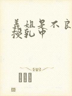 义姐是不良妈妈授乳中