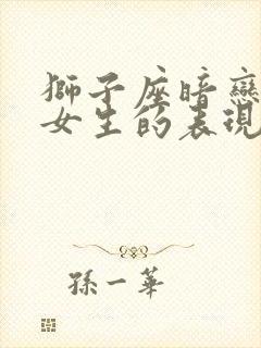 狮子座暗恋一个女生的表现