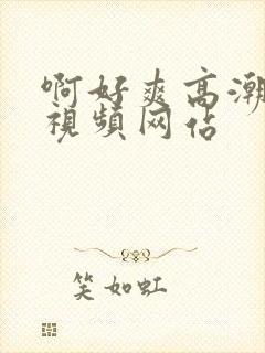 啊好爽高潮喷水视频网站