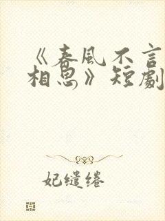 《春风不言勿复相思》短剧全集