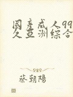 国产成人99久久亚洲综合精品