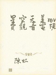星空天美mv免费观看电视剧