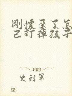 刚怀孕了怎么自己打掉孩子