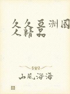 久久亚洲国产成人精品