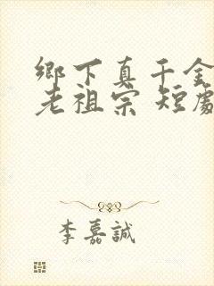 乡下真千金竟是老祖宗 短剧在线观看