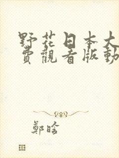 野花日本大全免费观看版动漫.