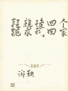 段亲后四个姐姐跪求我回家